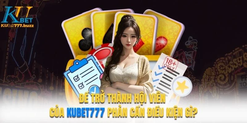 KUBET777 - KUBET77 - KUBET Để trở thành hội viên Kubet777 - KUBET77 phải có những điều kiện gì?